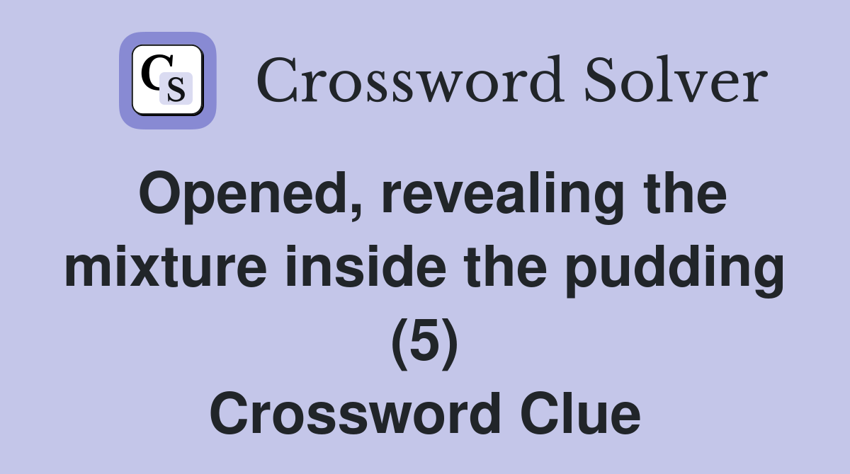 Opened, revealing the mixture inside the pudding (5) Crossword Clue